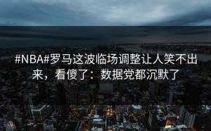 #NBA#罗马这波临场调整让人笑不出来，看傻了：数据党都沉默了