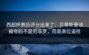 西超杯赛后评分出来了：贝蒂斯最该被夸的不是劳塔罗，而是高位逼抢