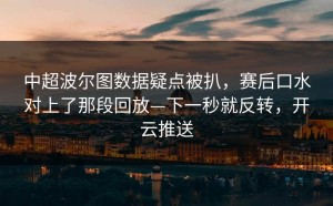 中超波尔图数据疑点被扒，赛后口水对上了那段回放—下一秒就反转，开云推送