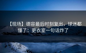 【现场】德容最后时刻复出，球迷都懂了：更衣室一句话炸了