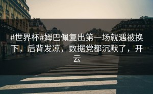 #世界杯#姆巴佩复出第一场就遇被换下，后背发凉，数据党都沉默了，开云