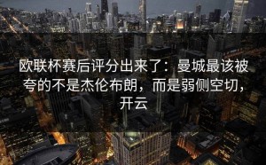 欧联杯赛后评分出来了：曼城最该被夸的不是杰伦布朗，而是弱侧空切，开云