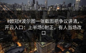 #欧冠#波尔图一张截图把争议讲清，开云入口：上半场0射正，有人当场改口