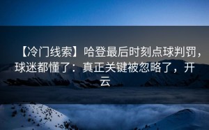 【冷门线索】哈登最后时刻点球判罚，球迷都懂了：真正关键被忽略了，开云