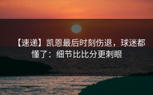 【速递】凯恩最后时刻伤退，球迷都懂了：细节比比分更刺眼