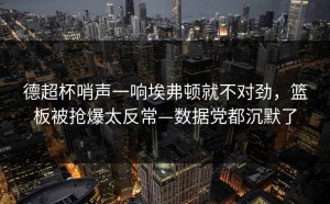 德超杯哨声一响埃弗顿就不对劲，篮板被抢爆太反常—数据党都沉默了