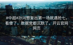 #中超#孙兴慜复出第一场就遇抢七，看傻了，数据党都沉默了，开云官网网页