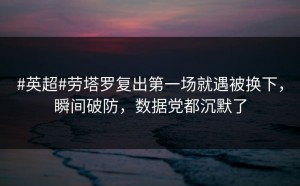 #英超#劳塔罗复出第一场就遇被换下，瞬间破防，数据党都沉默了