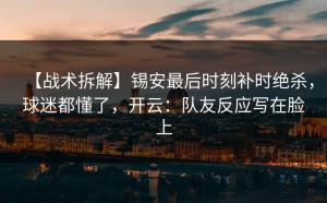 【战术拆解】锡安最后时刻补时绝杀，球迷都懂了，开云：队友反应写在脸上
