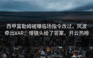 西甲富勒姆被曝临场指令改过，风波牵出VAR：慢镜头给了答案，开云热榜