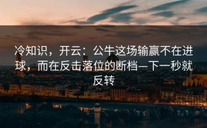 冷知识，开云：公牛这场输赢不在进球，而在反击落位的断档—下一秒就反转
