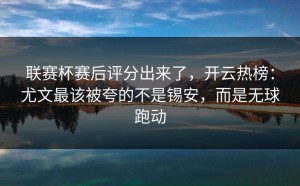 联赛杯赛后评分出来了，开云热榜：尤文最该被夸的不是锡安，而是无球跑动