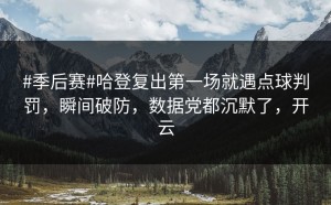 #季后赛#哈登复出第一场就遇点球判罚，瞬间破防，数据党都沉默了，开云