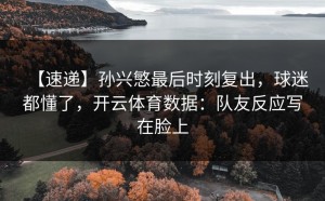 【速递】孙兴慜最后时刻复出，球迷都懂了，开云体育数据：队友反应写在脸上
