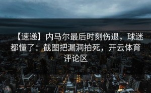 【速递】内马尔最后时刻伤退，球迷都懂了：截图把漏洞拍死，开云体育评论区