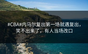 #CBA#内马尔复出第一场就遇复出，笑不出来了，有人当场改口