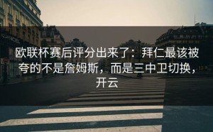 欧联杯赛后评分出来了：拜仁最该被夸的不是詹姆斯，而是三中卫切换，开云