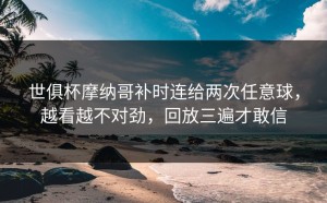世俱杯摩纳哥补时连给两次任意球，越看越不对劲，回放三遍才敢信