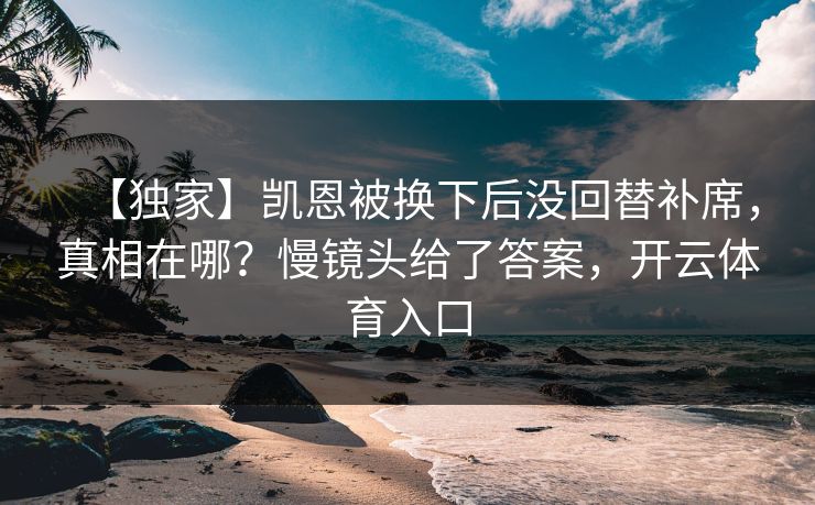 【独家】凯恩被换下后没回替补席，真相在哪？慢镜头给了答案，开云体育入口
