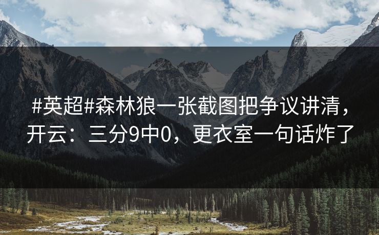 #英超#森林狼一张截图把争议讲清，开云：三分9中0，更衣室一句话炸了