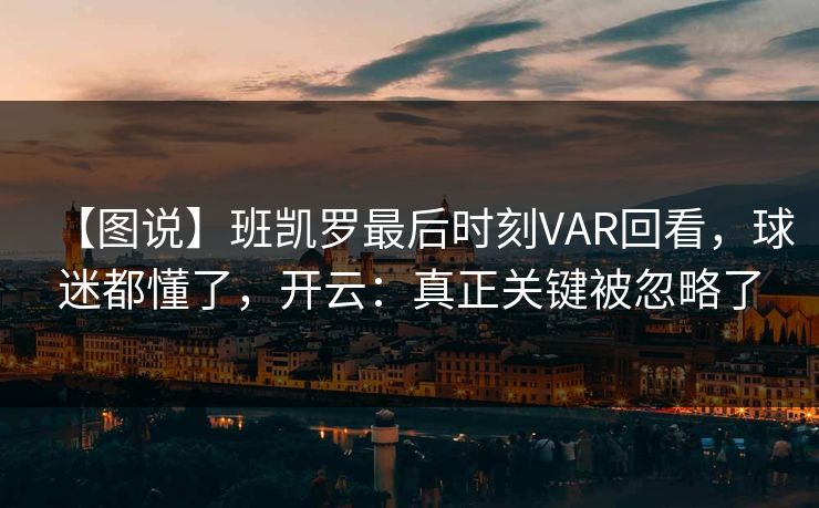 【图说】班凯罗最后时刻VAR回看，球迷都懂了，开云：真正关键被忽略了
