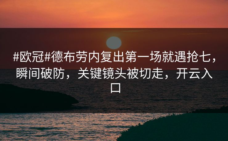 #欧冠#德布劳内复出第一场就遇抢七，瞬间破防，关键镜头被切走，开云入口