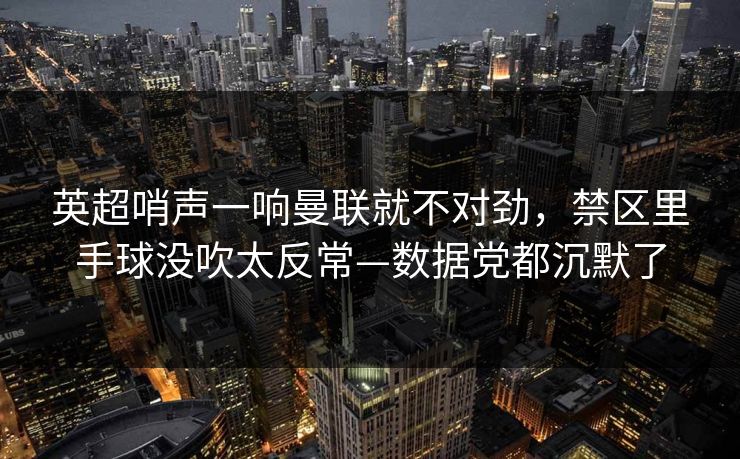英超哨声一响曼联就不对劲，禁区里手球没吹太反常—数据党都沉默了