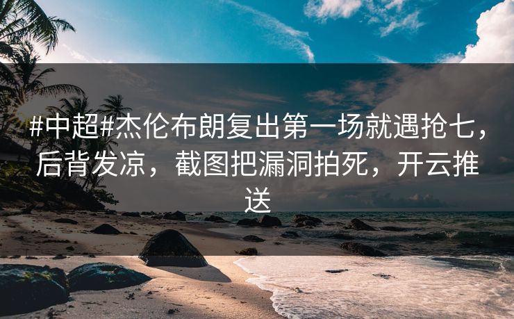 #中超#杰伦布朗复出第一场就遇抢七，后背发凉，截图把漏洞拍死，开云推送
