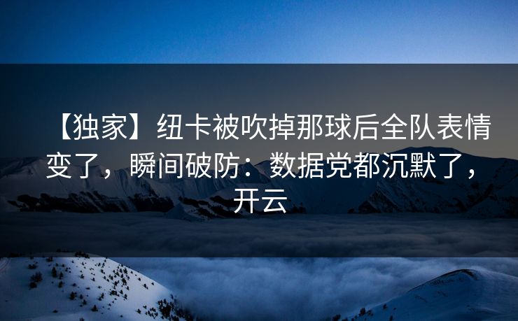 【独家】纽卡被吹掉那球后全队表情变了，瞬间破防：数据党都沉默了，开云