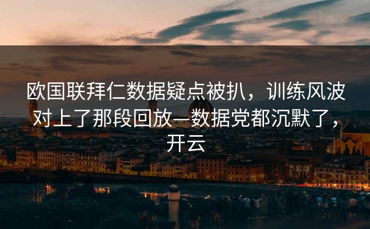 欧国联拜仁数据疑点被扒，训练风波对上了那段回放—数据党都沉默了，开云