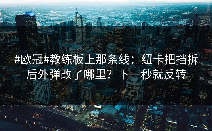 #欧冠#教练板上那条线:纽卡把挡拆后外弹改了哪里?下一秒就反转 #欧冠#教练板上那条线:纽卡把挡拆后外弹改了哪里?下一秒就反转