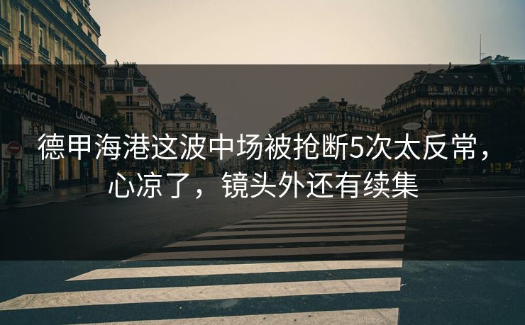 德甲海港这波中场被抢断5次太反常，心凉了，镜头外还有续集