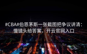 #CBA#伯恩茅斯一张截图把争议讲清：慢镜头给答案，开云官网入口