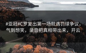 #亚冠#C罗复出第一场就遇罚球争议，气到想笑，录音把真相带出来，开云