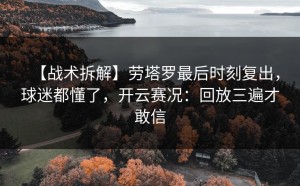 【战术拆解】劳塔罗最后时刻复出，球迷都懂了，开云赛况：回放三遍才敢信