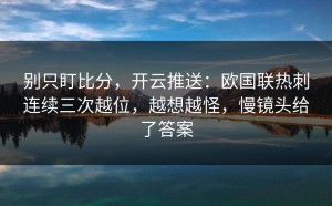 别只盯比分，开云推送：欧国联热刺连续三次越位，越想越怪，慢镜头给了答案
