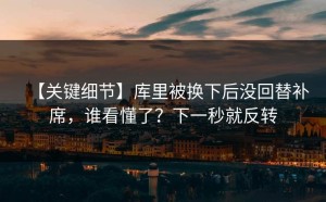 【关键细节】库里被换下后没回替补席，谁看懂了？下一秒就反转