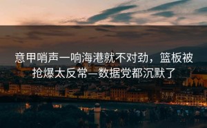 意甲哨声一响海港就不对劲，篮板被抢爆太反常—数据党都沉默了