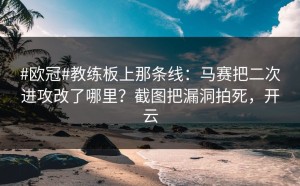 #欧冠#教练板上那条线：马赛把二次进攻改了哪里？截图把漏洞拍死，开云
