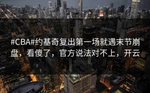 #CBA#约基奇复出第一场就遇末节崩盘，看傻了，官方说法对不上，开云