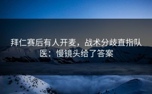 拜仁赛后有人开麦，战术分歧直指队医：慢镜头给了答案