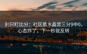 别只盯比分：社区盾水晶宫三分9中0，心态炸了，下一秒就反转