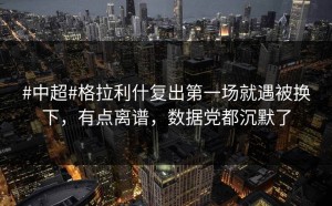 #中超#格拉利什复出第一场就遇被换下，有点离谱，数据党都沉默了
