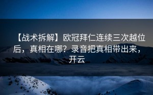 【战术拆解】欧冠拜仁连续三次越位后，真相在哪？录音把真相带出来，开云