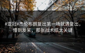 #亚冠#杰伦布朗复出第一场就遇复出，懵到发呆，那张战术纸太关键