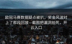 欧冠马赛数据疑点被扒，奖金风波对上了那段回放—截图把漏洞拍死，开云入口