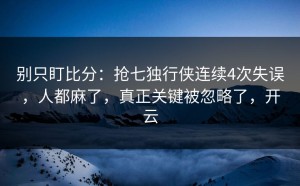 别只盯比分：抢七独行侠连续4次失误，人都麻了，真正关键被忽略了，开云