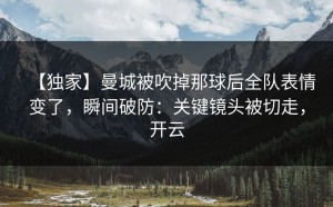 【独家】曼城被吹掉那球后全队表情变了，瞬间破防：关键镜头被切走，开云