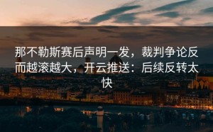 那不勒斯赛后声明一发，裁判争论反而越滚越大，开云推送：后续反转太快