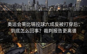 奥运会莱比锡控球六成反被打穿后，到底怎么回事？裁判报告更离谱